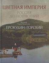Цветная империя. Россия до потрясений. Фотограф Прокудин-Горский С.М.: фотоальбом