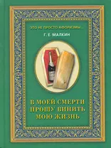 В моей смерти прошу винить мою жизнь / (Это не просто афоризмы…). Малкин Г. (Рипол)