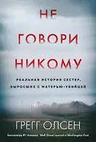 Не говори никому. Реальная история сестер, выросших с матерью-убийцей (мягкая обложка)