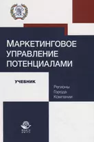 Маркетинговое управление потенциалами. Регионы, города, компании. Учебник