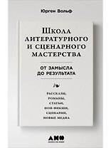 Школа литературного и сценарного мастерства: От замысла до результата: рассказы, романы, статьи, нон-фикшн, сценарии, новые медиа