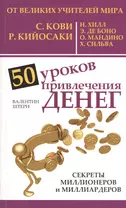 50 уроков привлечения денег от великих учителей мира С. Кови, Р. Кийосаки, Н. Хилл, Э. де Боно, О. Мандино, Х. Сильва