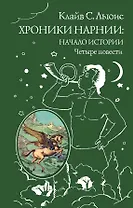Хроники Нарнии: начало истории. Четыре повести: Племянник чародея. Лев, колдунья и платяной шкаф. Конь и его мальчик. Принц Каспиан
