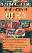 Мой огород. 300 самых важных вопросов (обл)