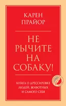 Не рычите на собаку! Книга о дрессировке людей, животных и самого себя