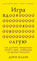 Игра вдолгую. Как достигать грандиозных целей в мире, помешанном на быстром результате