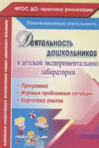 Деятельность дошкольников в детской экспериментальной лаборатории. Программа, игровые проблемные ситуации, картотека опытов. ФГОС ДО