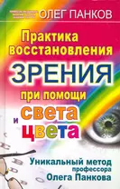 Практика восстановления зрения при помощи света и цвета. Уникальный метод профессора Олега Панкова