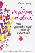 Не рычите на собаку! Книга о дрессировке людей, животных и самого себя