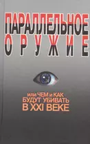 Параллельное оружие, или Чем и как будут убивать в ХХI веке. - 2-е изд.