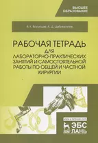 Рабочая тетрадь для лабораторно-практических занятий и самостоятельной работы по общей и частной хирургии. Учебное пособие