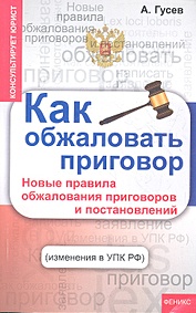 Как обжаловать приговор: новые правила обжалования приговоров и постановлений (изменения в УПК РФ). Гусев А.