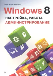 Windows 8. Настройка, работа, администрирование.