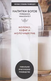 Напитки богов. Молоко, кефир и молочный гриб. Уникальное практическое руководство