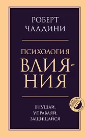 Психология влияния. Внушай, управляй, защищайся