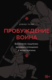 Пробуждение воина. Воспитание, мышление, здоровье и отношения в жизни мужчины