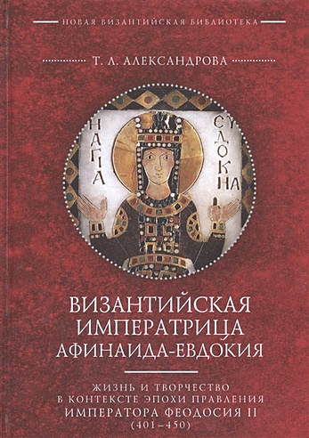 Византийская императрица Афинаида-Евдокия. Жизнь и творчество в контексте эпохи правления императора Феодосия II (401-450)