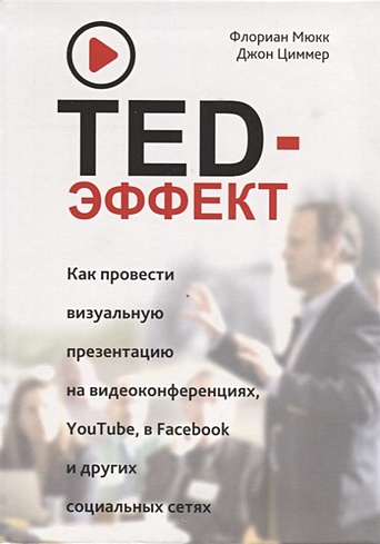 TED-эффект. Как провести визуальную презентацию на видеоконференциях, YouTube, Facebook и других социальных сетях. Мюкк Ф.