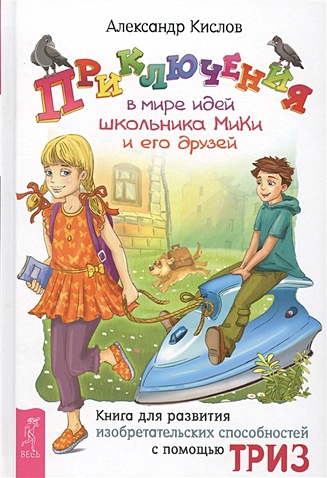 Приключения в мире идей школьника Мики и его друзей. Книга для развитя изобретательных способностей с помощью ТРИЗ