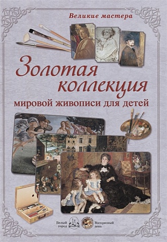 Золотая коллекция мировой живописи для детей (Без автора). ISBN: 978-5 ...