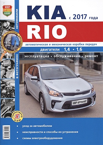 Kia Rio с 2017 года. Двигатели 1,4-1,6. Автоматическая и механическая коробка перадач. Эксплуатация. Обслуживание. Ремонт