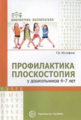 Профилактика плоскостопия у дошкольников 4—7 лет/ Мустафина Т.В.