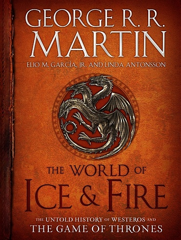 The World of Ice & Fire. The Untold History of Westeros and the Game of Thrones