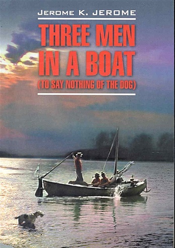 Three men in a boat (To say nothing of the dog) / Трое в лодке, не считая собаки: Книга для чтения на английском языке