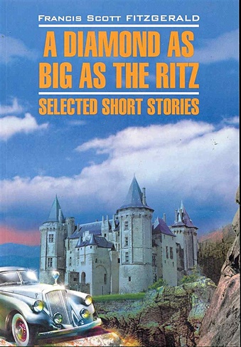 A Diamond as Big as the Ritz: Selected Short Stories / Алмаз величиной с отель "Ритц". Избранные рассказы: Книга для чтения на английском языке / (мягк) (Classical Literature). Фицджеральд Ф. (Каро)
