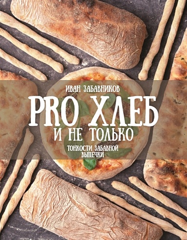 PRO Хлеб и не только. Тонкости забавной выпечки (Забавников Иван). ISBN ...