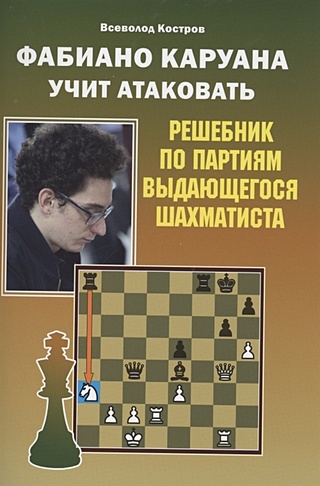 Фабиано Каруана учит атаковать Решебник по партиям выдающегося шахматиста