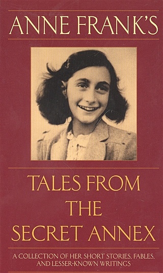 Anne Franks Tales from the Secret Annex: A Collection of Her Short Stories, Fables, and Lesser-Known Writings, Revised Edition