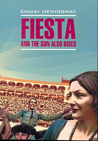 Fiesta and the Sun Also Rises / Фиеста, и солнце восходит: Книга для чтения на английском языке / (мягк) (Modern Prose). Хемингуэй Э. (Каро)