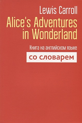 Alice`s Adventures in Wonderland. Книга на английском языке со словарем. Carroll L.