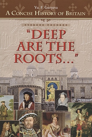 “Deep Are the Roots…” Очерки по краткой истории Британии "Глубоки корни…" Учебное пособие
