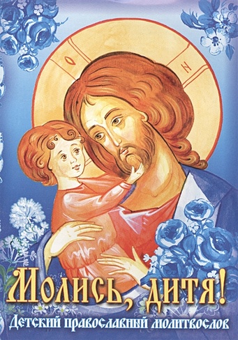 Молись, дитя! Детский православный молитвослов