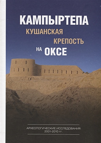 Кампыртепа — кушанская крепость на Оксе. Археологические исследования 2001– 2010 гг.