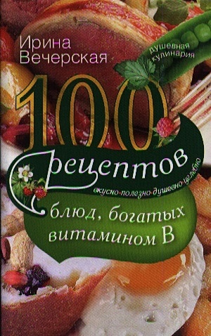 100 рецептов блюд, богатых витамином В. Вечерская И