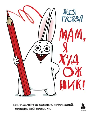 Леся Гусева Мам, я художник! Как творчество сделать профессией, приносящей прибыль