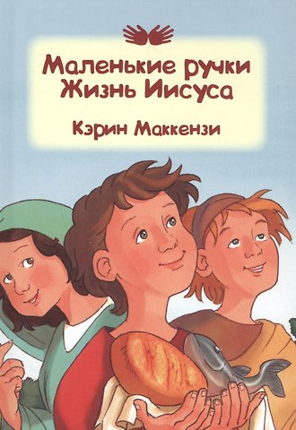 Кэрин Маккензи Маленькие ручки. Жизнь Иисуса