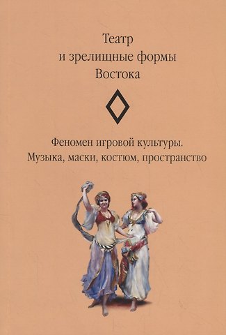 Д. А. Гусейнова Театр и зрелищные формы Востока. Феномен игровой культуры. Музыка, маски, костюм, пространство. Сборник статей. Выпуск 2