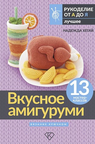 Надежда Александровна Хегай Вкусное амигуруми. Вязание крючком