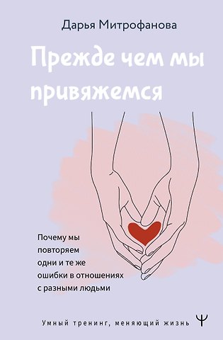 Дарья Сергеевна Митрофанова Прежде чем мы привяжемся. Почему мы повторяем одни и те же ошибки в отношениях с разными людьми