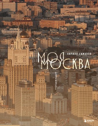 Симаков Кирилл Сергеевич Моя Москва. Город в кадре (Эксклюзивный фотоальбом)