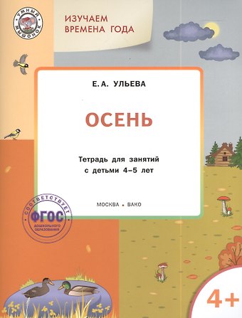Елена Александровна Ульева Изучаем времена года: Осень 4+. Тетрадь для занятий. ФГОС