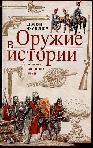 Джон Фредерик Чарльз Фуллер Оружие в истории. От пращи до ядерной бомбы