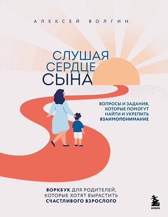 Волгин Алексей Слушая сердце сына. Воркбук для родителей, которые хотят вырастить счастливого взрослого