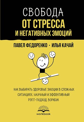 Илья Качай, Павел Алексеевич Федоренко Свобода от стресса и негативных эмоций. Как выбирать здоровые эмоции в сложных ситуациях. Научный и эффективный РЭПТ-подход. Воркбук