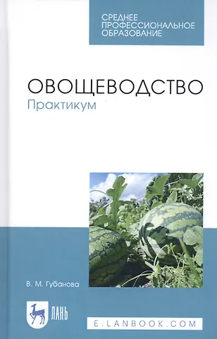 Вера Михайловна Губанова Овощеводство. Практикум. Учебное пособие