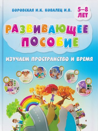 Ирина Константиновна Боровская, И. В. Ковалец Развивающее пособие. Изучаем пространство и время